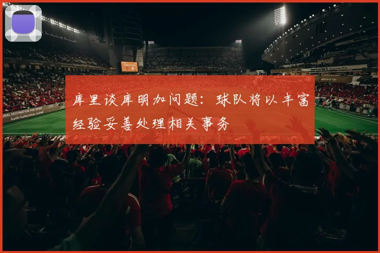 库里谈库明加问题：球队将以丰富经验妥善处理相关事务