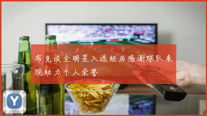布克谈全明星入选经历感谢球队表现助力个人荣誉