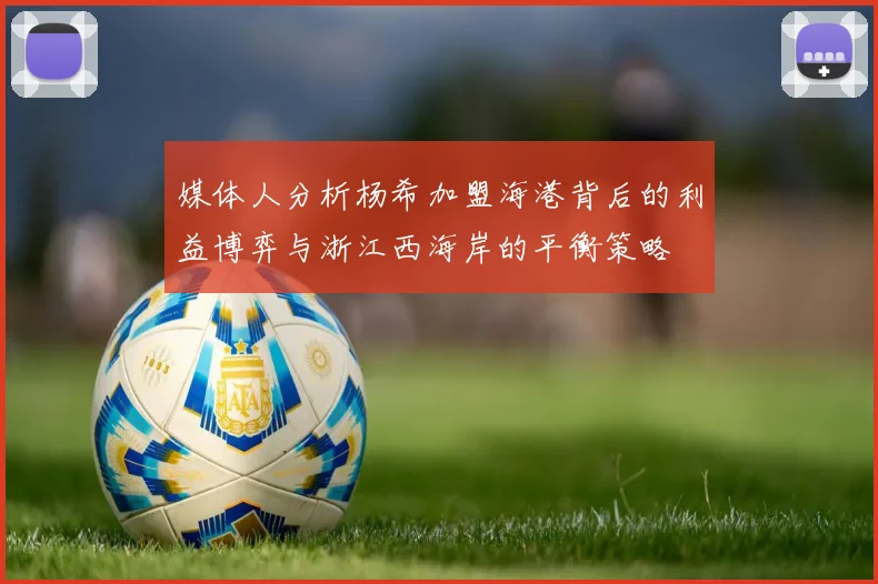 媒体人分析杨希加盟海港背后的利益博弈与浙江西海岸的平衡策略