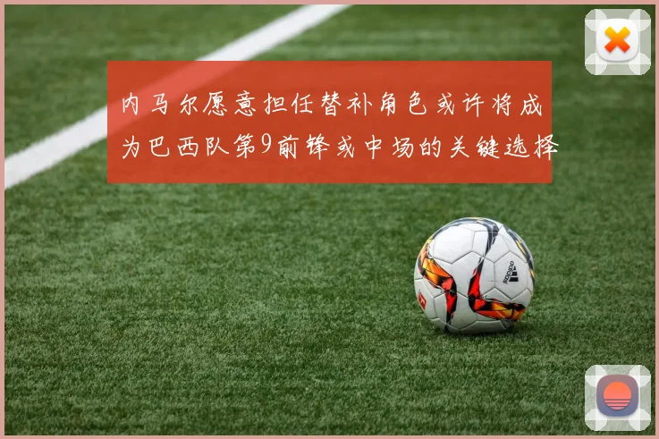 内马尔愿意担任替补角色或许将成为巴西队第9前锋或中场的关键选择