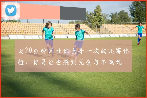 打20分钟只让你出手一次的比赛体验，你是否也感到无奈与不满呢