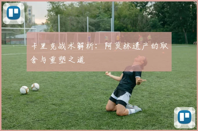 卡里克战术解析：阿莫林遗产的取舍与重塑之道