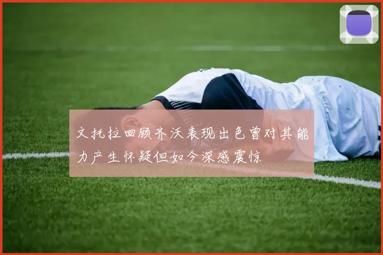 文托拉回顾齐沃表现出色曾对其能力产生怀疑但如今深感震惊